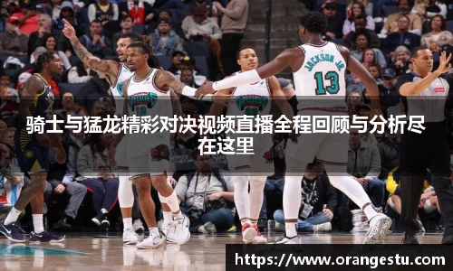 骑士与猛龙精彩对决视频直播全程回顾与分析尽在这里